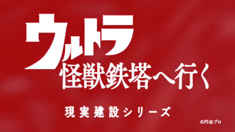 現実建設シリーズ ウルトラ怪獣鉄塔へ行く スペシャルサイト